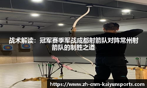 战术解读：冠军赛季军战成都射箭队对阵常州射箭队的制胜之道